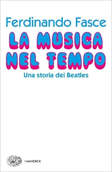 La musica nel tempo: Una storia dei Beatles (Piccola biblioteca Einaudi. I Maverick)